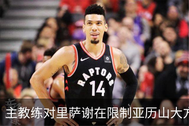 主教练对里萨谢在限制亚历山大方面表现的高度评价